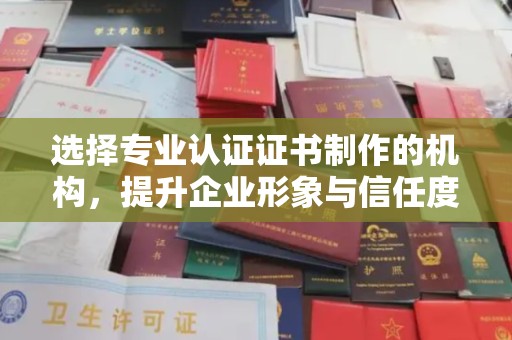 文昌选择专业认证证书制作的机构，提升企业形象与信任度